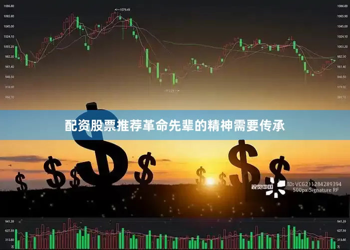 配资股票推荐革命先辈的精神需要传承
