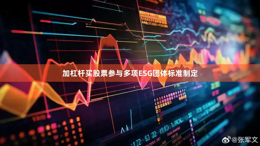 加杠杆买股票参与多项ESG团体标准制定