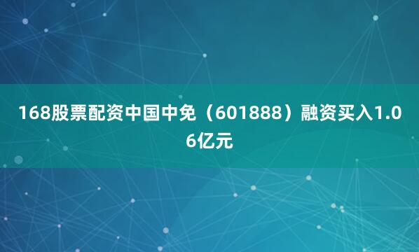 168股票配资中国中免（601888）融资买入1.06亿元
