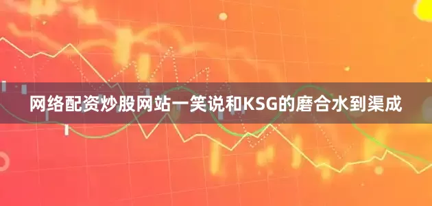 网络配资炒股网站一笑说和KSG的磨合水到渠成