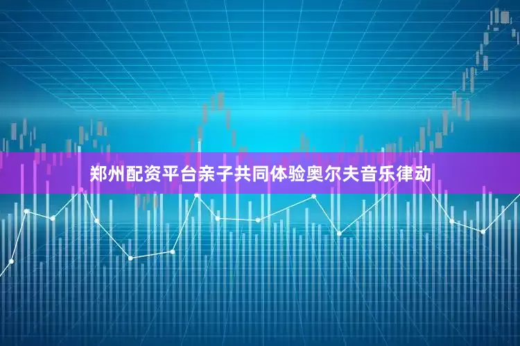 郑州配资平台亲子共同体验奥尔夫音乐律动