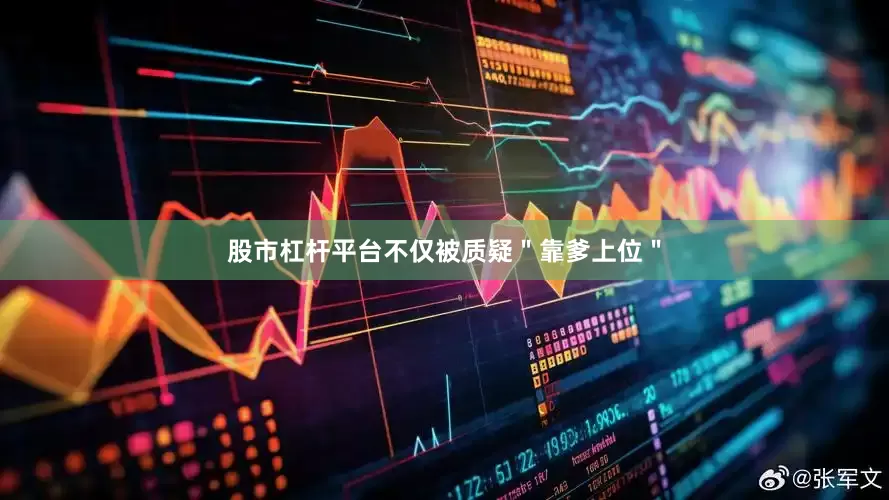 股市杠杆平台不仅被质疑＂靠爹上位＂