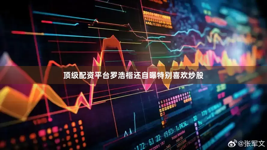 顶级配资平台罗浩楷还自曝特别喜欢炒股