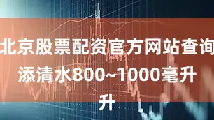 北京股票配资官方网站查询添清水800~1000毫升