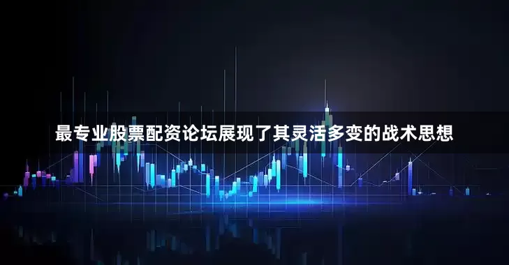最专业股票配资论坛展现了其灵活多变的战术思想
