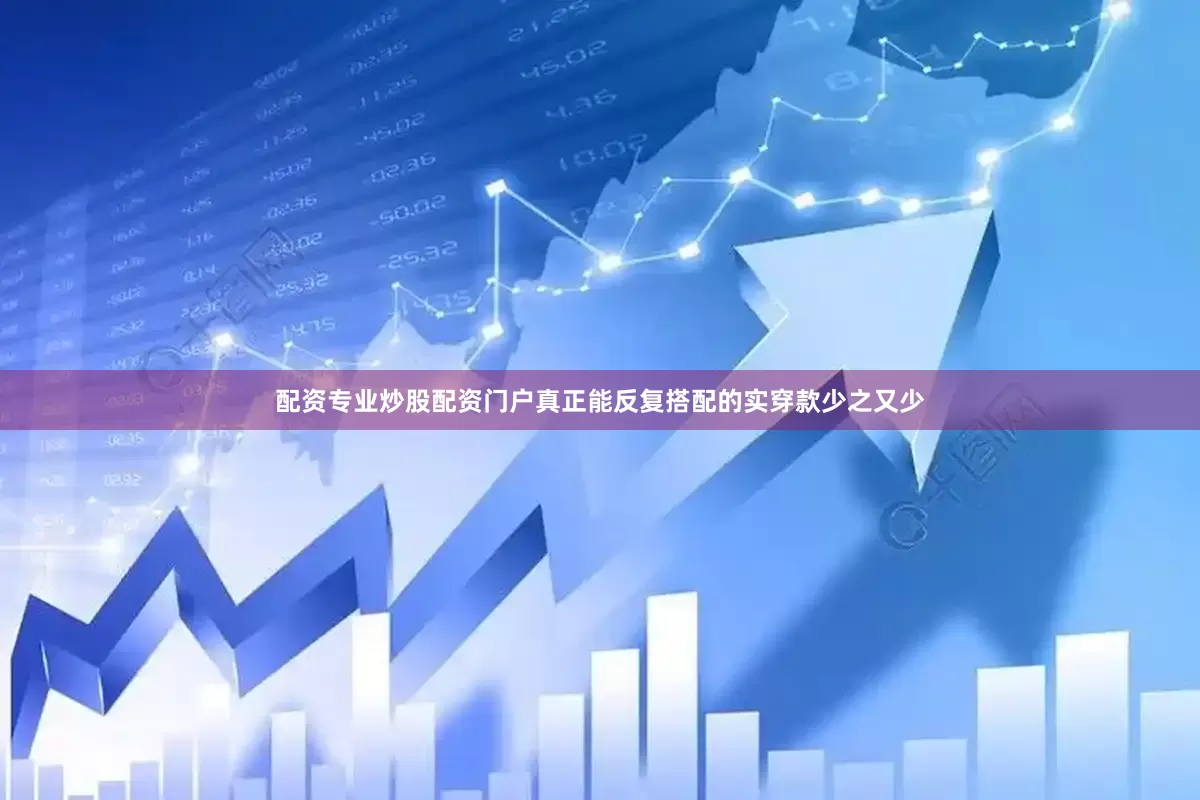 配资专业炒股配资门户真正能反复搭配的实穿款少之又少