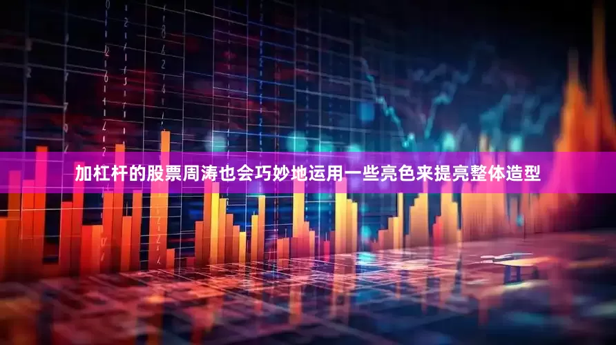 加杠杆的股票周涛也会巧妙地运用一些亮色来提亮整体造型