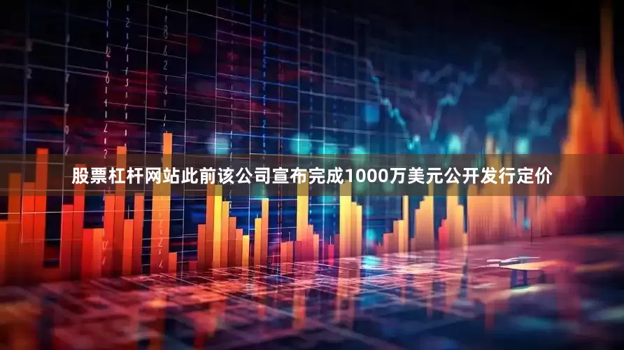 股票杠杆网站此前该公司宣布完成1000万美元公开发行定价