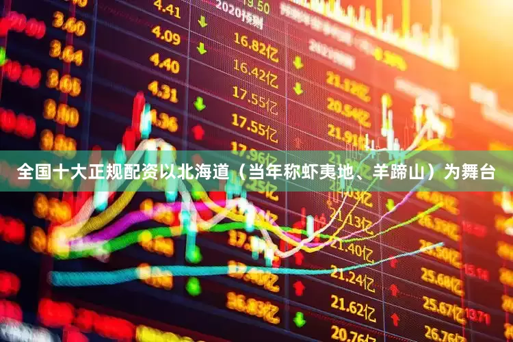 全国十大正规配资以北海道（当年称虾夷地、羊蹄山）为舞台