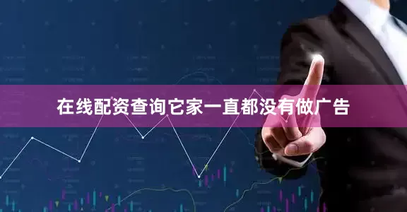 在线配资查询它家一直都没有做广告