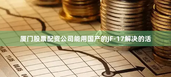 厦门股票配资公司能用国产的JF-17解决的活