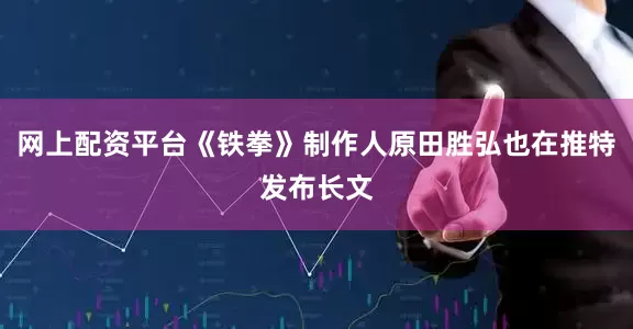 网上配资平台《铁拳》制作人原田胜弘也在推特发布长文