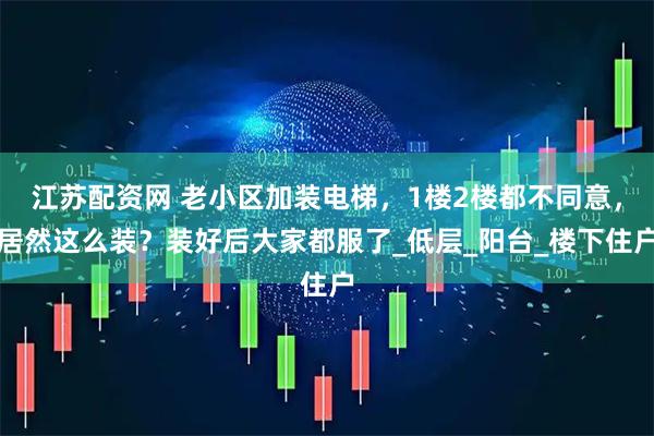 江苏配资网 老小区加装电梯,1楼2楼都不同意,居然这么装?装好后大家都服了_低层_阳台_楼下住户