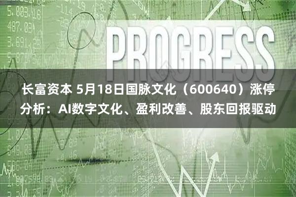 长富资本 5月18日国脉文化（600640）涨停分析：AI数字文化、盈利改善、股东回报驱动