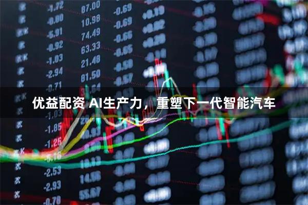 优益配资 AI生产力，重塑下一代智能汽车