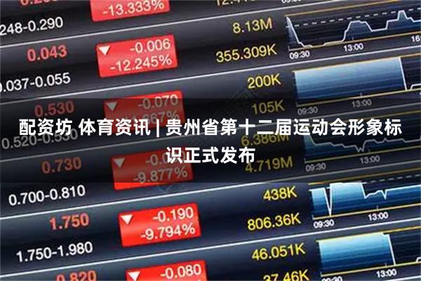 配资坊 体育资讯 | 贵州省第十二届运动会形象标识正式发布