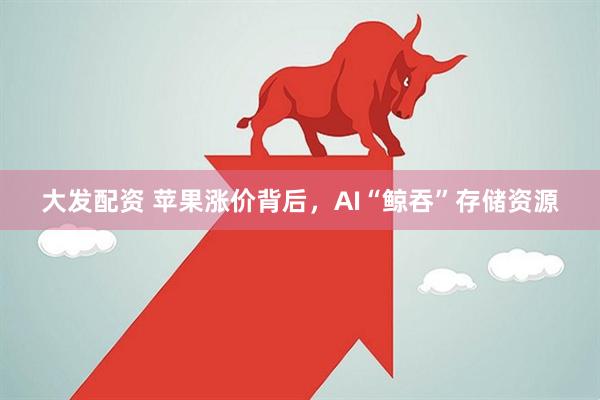 大发配资 苹果涨价背后，AI“鲸吞”存储资源