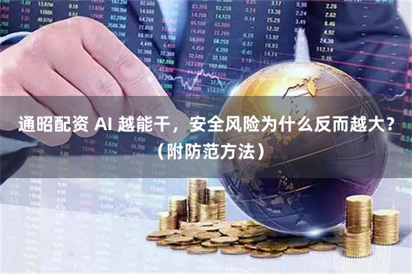 通昭配资 AI 越能干,安全风险为什么反而越大?(附防范方法)