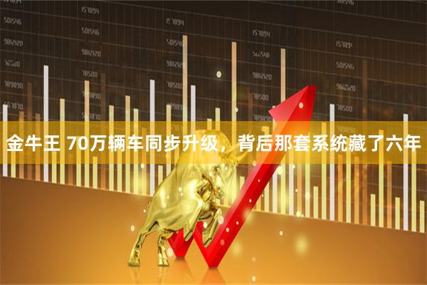 金牛王 70万辆车同步升级,背后那套系统藏了六年