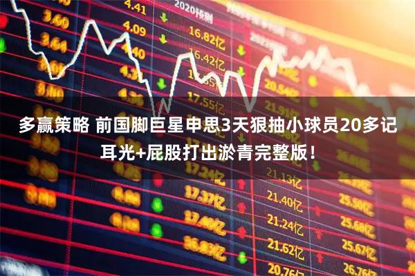 多赢策略 前国脚巨星申思3天狠抽小球员20多记耳光+屁股打出淤青完整版!
