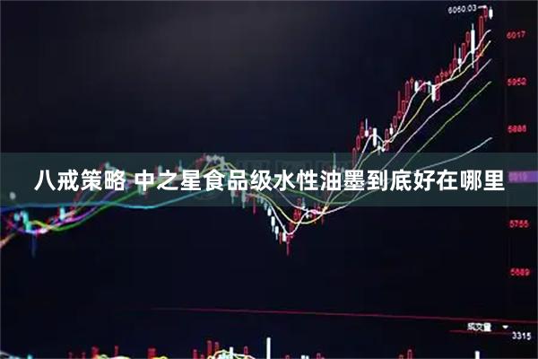 八戒策略 中之星食品级水性油墨到底好在哪里